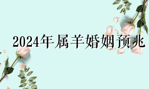 2024年属羊婚姻预兆 家里三个属羊的好吗