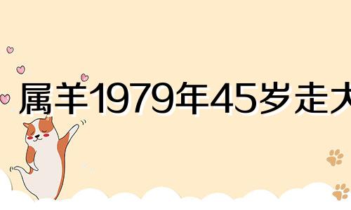 属羊1979年45岁走大运 生肖羊在2024年的运势以及注意月份