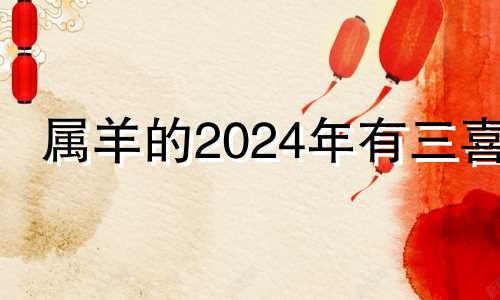 属羊的2024年有三喜 属羊的人穿什么衣服好