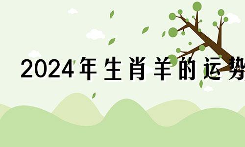 2024年生肖羊的运势 2024年属羊