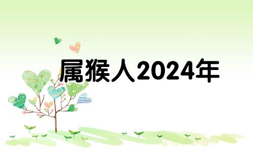 属猴人2024年 2024年属猴终于转运了