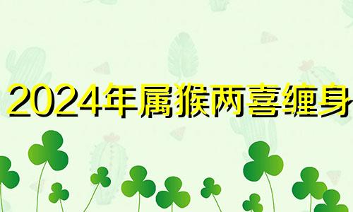 2024年属猴两喜缠身1992 1992年猴2024年运势