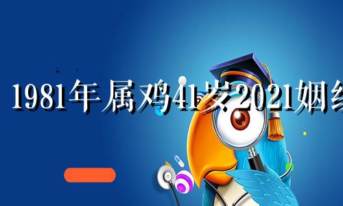 1981年属鸡41岁2021姻缘 1981年属鸡的婚姻状况