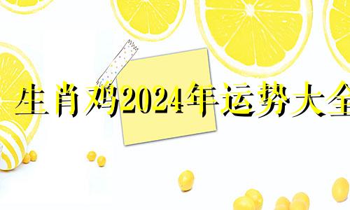 生肖鸡2024年运势大全 生肖鸡2024年运势大全每月