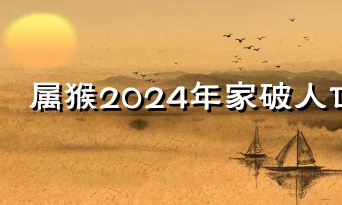 属猴2024年家破人亡 92年属猴31岁有一劫