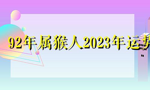 92年属猴人2023年运势 92年猴2023年运势