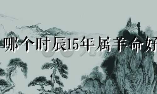 哪个时辰15年属羊命好