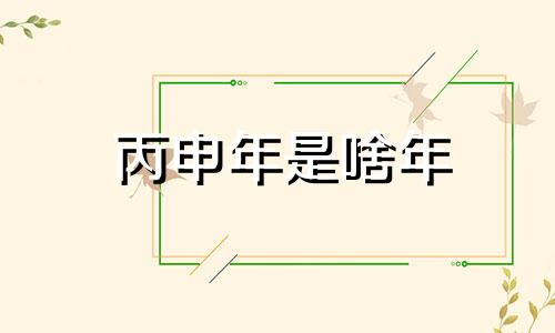 丙申年是啥年 丙申年是一九几几年