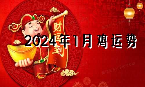 2024年1月鸡运势 2024年1月属什么生肖