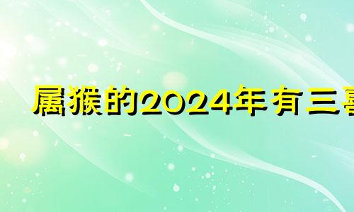 属猴的2024年有三喜 1980年生肖猴在2024年运势