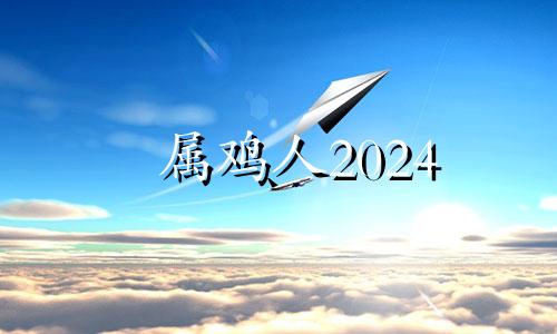 属鸡人2024 属鸡2024年