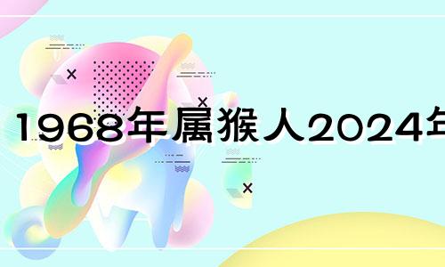 1968年属猴人2024年运势 1968年属猴人202o年运势