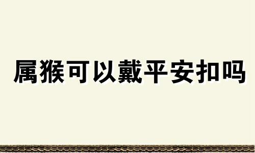 属猴可以戴平安扣吗 68年属猴的人戴什么玉器好