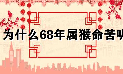 为什么68年属猴命苦呢 68年属猴的命好吗