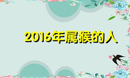 2016年属猴的人 2016年属猴人一生的运势如何