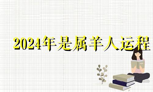 2024年是属羊人运程 2024年是属羊人最大转变长春信访电话