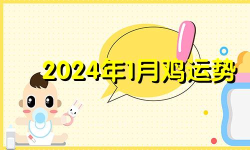 2024年1月鸡运势 属鸡的在2024年生几月龙好