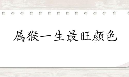 属猴一生最旺颜色 1980属猴的2021年幸运色