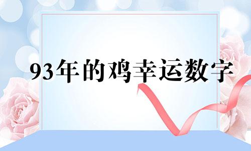 93年的鸡幸运数字 93年属鸡的幸运数