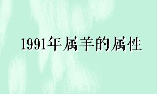 1991年属羊的属性 1991年属羊是什么性格特点