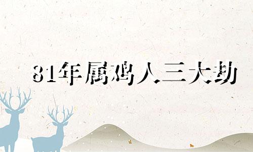 81年属鸡人三大劫 1981年属鸡一生有几次婚姻