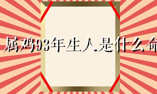 属鸡93年生人是什么命 93年属鸡的人一生命运怎么样