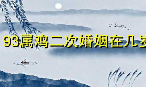 93属鸡二次婚姻在几岁 属鸡2024年家破人亡