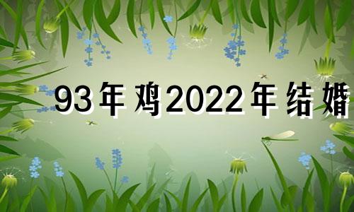 93年鸡2022年结婚 93年属鸡2022年哪天结婚好