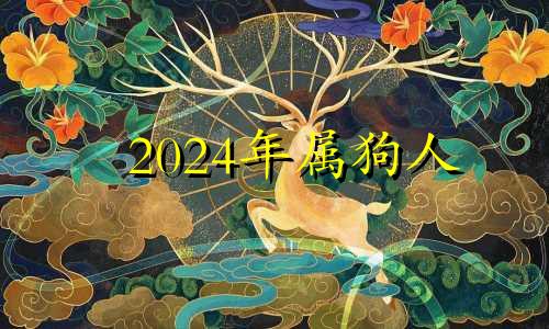 2024年属狗人 属狗的2024年是不是不好