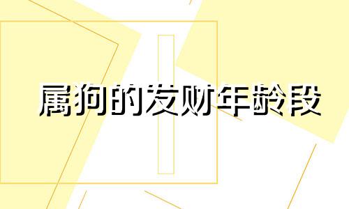 属狗的发财年龄段 属狗人的一生财运怎样