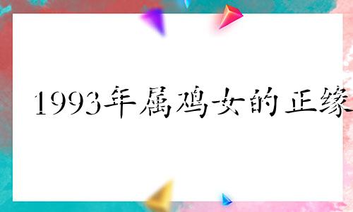 1993年属鸡女的正缘 93年鸡女一生婚姻状况