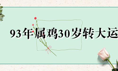 93年属鸡30岁转大运 93属鸡哪一年会动婚