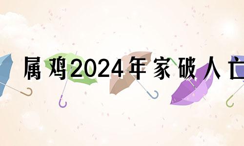 属鸡2024年家破人亡 2024属鸡女全年运势2005