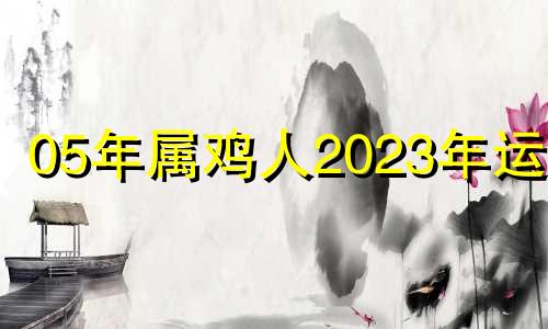 05年属鸡人2023年运程