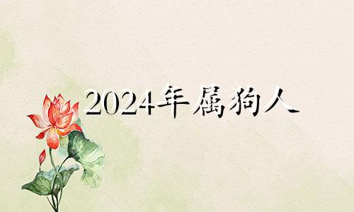 2024年属狗人 属狗的在2024年的运势好不好呢