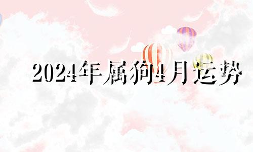 2024年属狗4月运势 2024年生肖狗