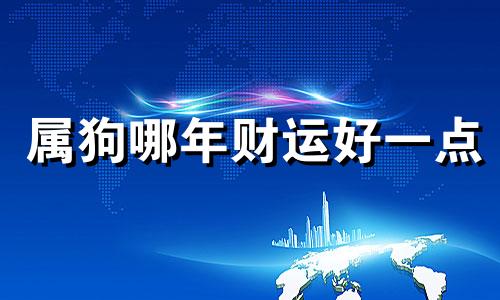 属狗哪年财运好一点 属狗人哪年运气和财运最好