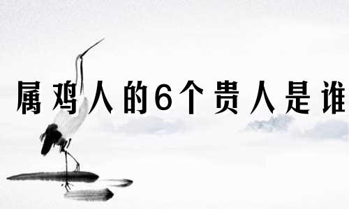 属鸡人的6个贵人是谁 81年属鸡40岁到45岁