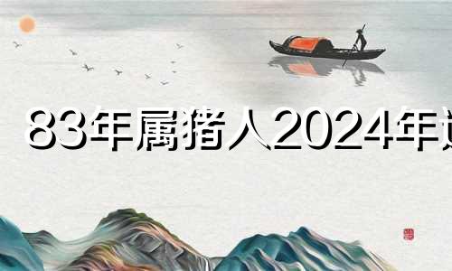 83年属猪人2024年运程 83年猪男2023年运势怎么样