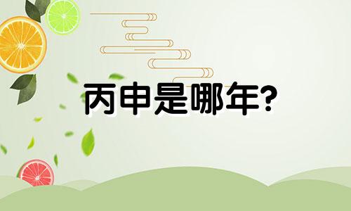 丙申是哪年? 丙申是什么年份