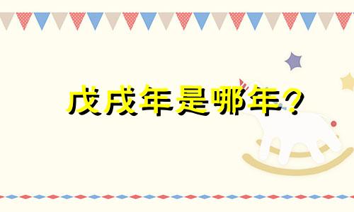 戊戌年是哪年? 戊戌年是哪年属什么