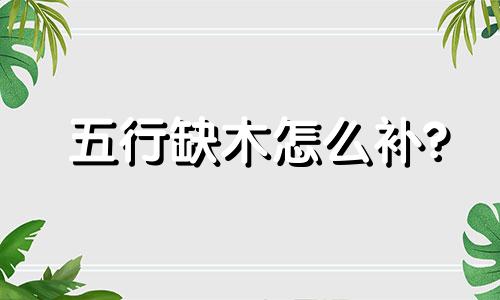 五行缺木怎么补? 五行缺木怎么补木最有效