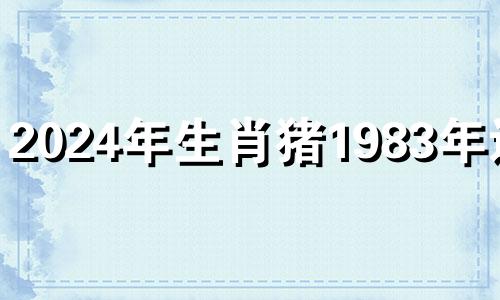 2024年生肖猪1983年运势 2024年开始走大运的生肖