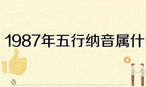 1987年五行纳音属什么 1987年五行纳音是什么命