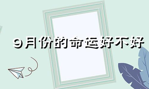 9月份的命运好不好 九月的命运是凶还是吉?