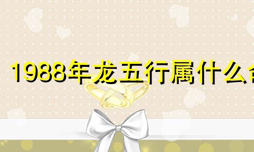 1988年龙五行属什么命 1988年龙五行属什么命缺什么