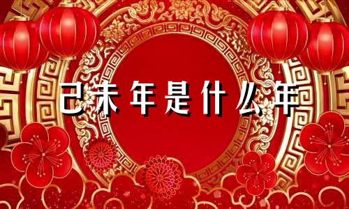 己未年是什么年 己未年是201几年