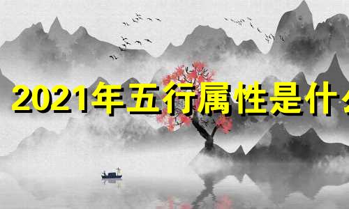 2021年五行属性是什么 2021年五行属性表