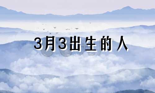 3月3出生的人 3月3出生好吗