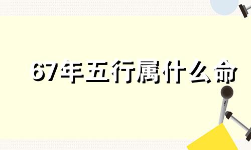 67年五行属什么命 67年五行属什么金木水火土